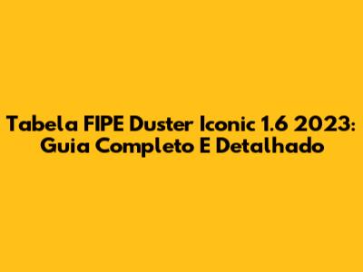 Tabela FIPE Duster Iconic 1.6 2023: Guia Completo E Detalhado
