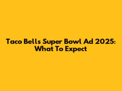 Taco Bell's Super Bowl Ad 2025: What To Expect