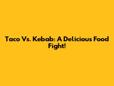 Taco Vs. Kebab: A Delicious Food Fight!