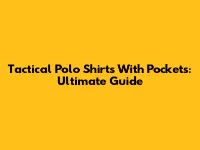 Tactical Polo Shirts With Pockets: Ultimate Guide