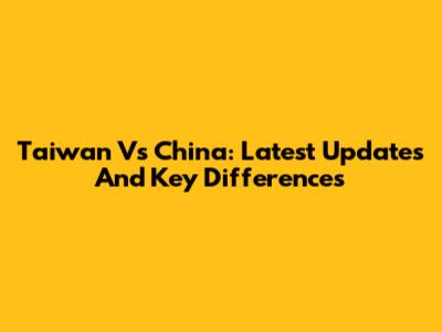 Taiwan Vs China: Latest Updates And Key Differences