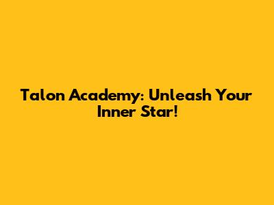 Talon Academy: Unleash Your Inner Star!