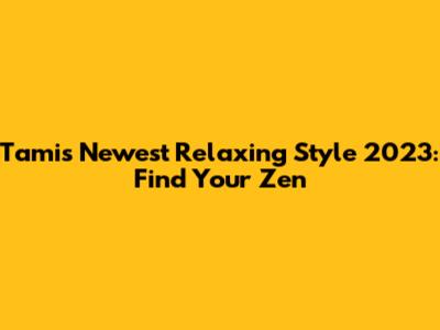 Tami's Newest Relaxing Style 2023: Find Your Zen