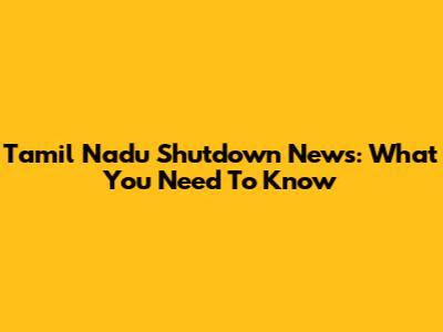 Tamil Nadu Shutdown News: What You Need To Know