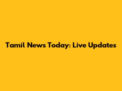 Tamil News Today: Live Updates