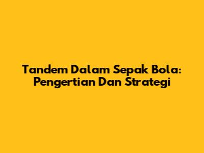 Tandem Dalam Sepak Bola: Pengertian Dan Strategi