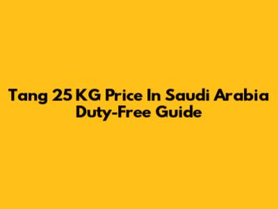 Tang 25 KG Price In Saudi Arabia Duty-Free Guide