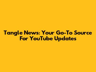 Tangle News: Your Go-To Source For YouTube Updates