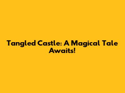 Tangled Castle: A Magical Tale Awaits!