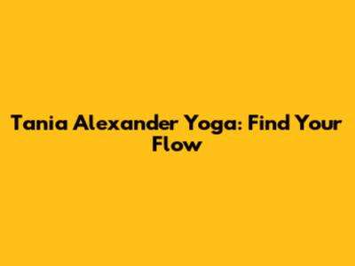 Tania Alexander Yoga: Find Your Flow