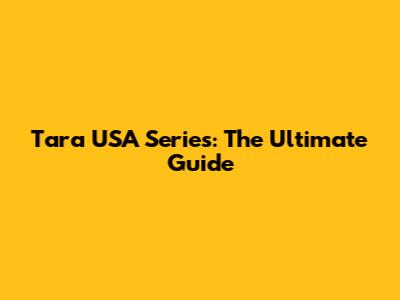 Tara USA Series: The Ultimate Guide
