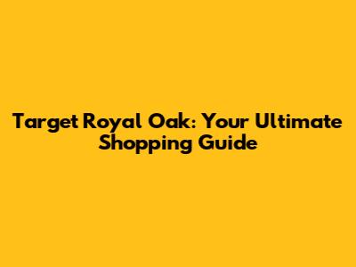 Target Royal Oak: Your Ultimate Shopping Guide