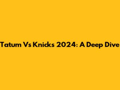 Tatum Vs Knicks 2024: A Deep Dive