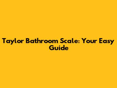 Taylor Bathroom Scale: Your Easy Guide