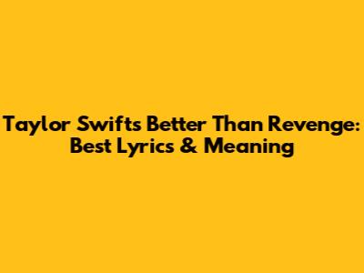 Taylor Swift's 'Better Than Revenge': Best Lyrics & Meaning