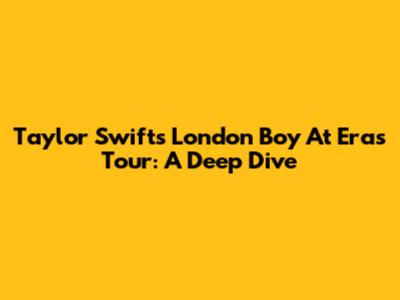 Taylor Swift's 'London Boy' At Eras Tour: A Deep Dive