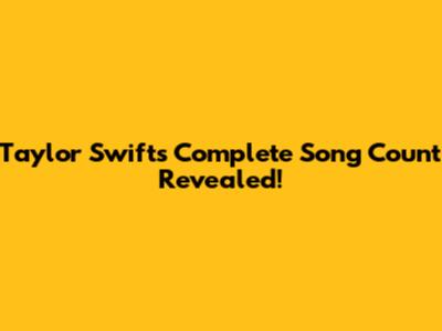 Taylor Swift's Complete Song Count Revealed!