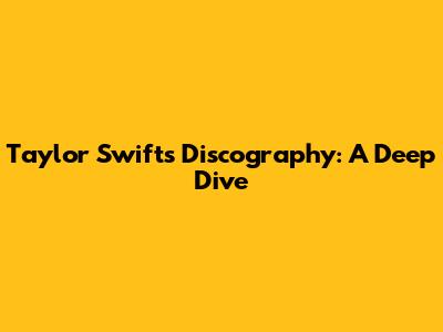 Taylor Swift's Discography: A Deep Dive