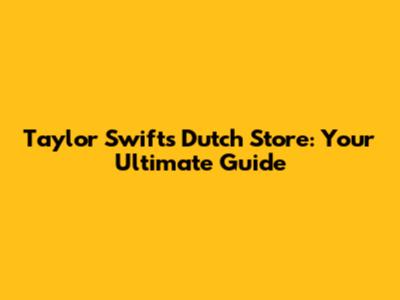 Taylor Swift's Dutch Store: Your Ultimate Guide