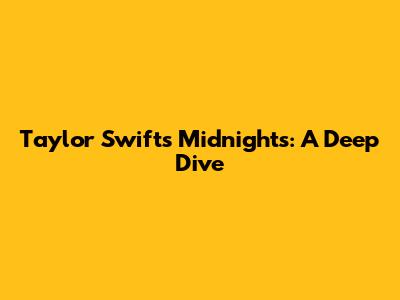 Taylor Swift's Midnights: A Deep Dive