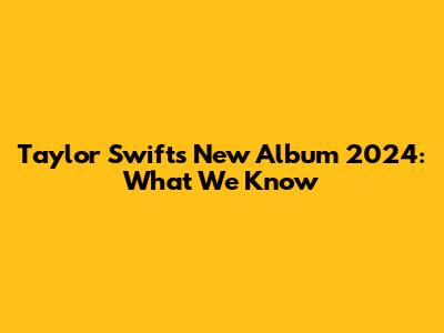 Taylor Swift's New Album 2024: What We Know