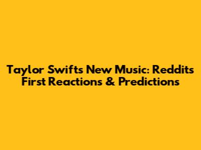 Taylor Swift's New Music: Reddit's First Reactions & Predictions
