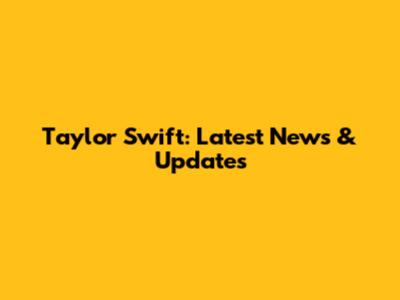 Taylor Swift: Latest News & Updates