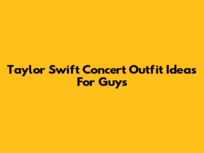 Taylor Swift Concert Outfit Ideas For Guys
