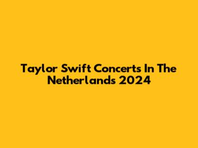 Taylor Swift Concerts In The Netherlands 2024