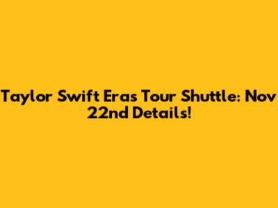 Taylor Swift Eras Tour Shuttle: Nov 22nd Details!
