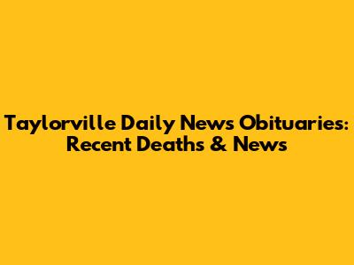 Taylorville Daily News Obituaries: Recent Deaths & News
