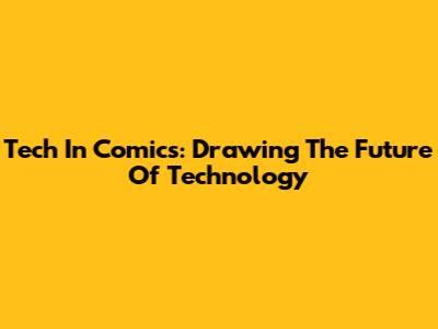 Tech In Comics: Drawing The Future Of Technology