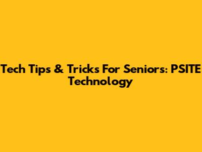 Tech Tips & Tricks For Seniors: PSITE Technology