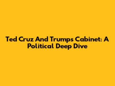 Ted Cruz And Trump's Cabinet: A Political Deep Dive