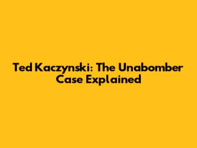 Ted Kaczynski: The Unabomber Case Explained