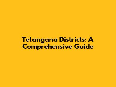 Telangana Districts: A Comprehensive Guide