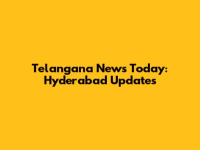 Telangana News Today: Hyderabad Updates