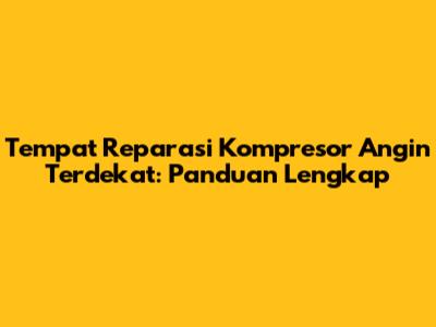 Tempat Reparasi Kompresor Angin Terdekat: Panduan Lengkap