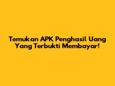 Temukan APK Penghasil Uang Yang Terbukti Membayar!