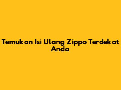 Temukan Isi Ulang Zippo Terdekat Anda