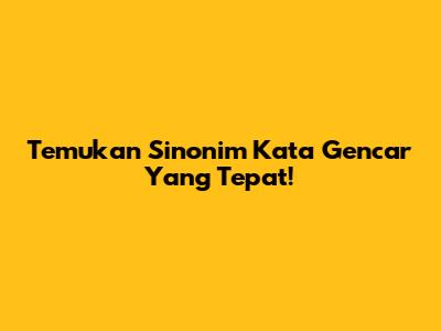 Temukan Sinonim Kata 'Gencar' Yang Tepat!