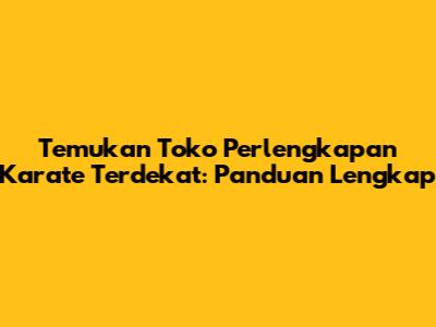 Temukan Toko Perlengkapan Karate Terdekat: Panduan Lengkap