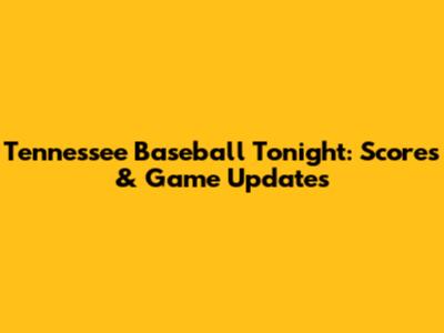 Tennessee Baseball Tonight: Scores & Game Updates