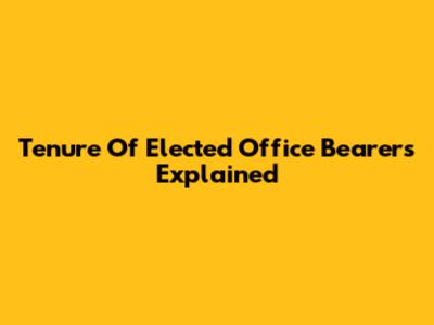 Tenure Of Elected Office Bearers Explained