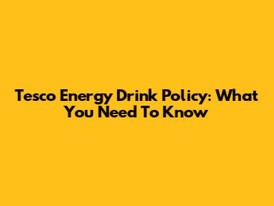 Tesco Energy Drink Policy: What You Need To Know