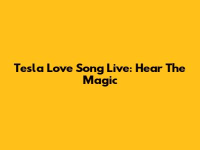 Tesla Love Song Live: Hear The Magic