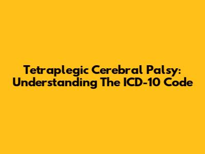 Tetraplegic Cerebral Palsy: Understanding The ICD-10 Code