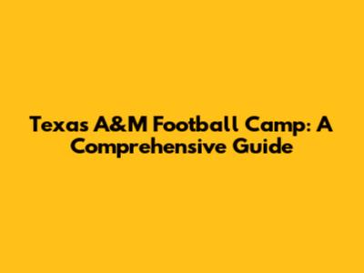 Texas A&M Football Camp: A Comprehensive Guide
