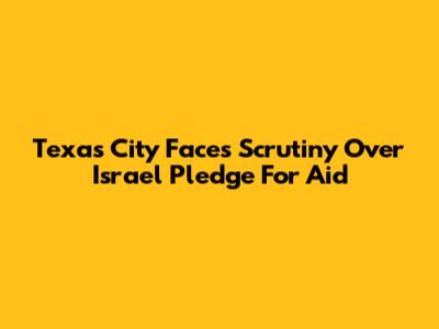 Texas City Faces Scrutiny Over Israel Pledge For Aid
