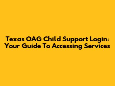 Texas OAG Child Support Login: Your Guide To Accessing Services